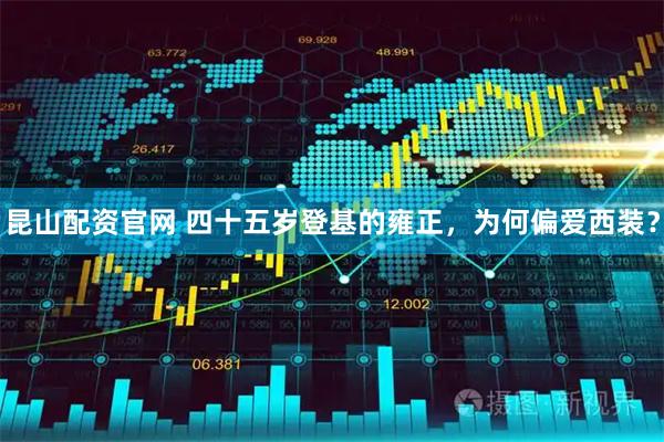 昆山配资官网 四十五岁登基的雍正，为何偏爱西装？