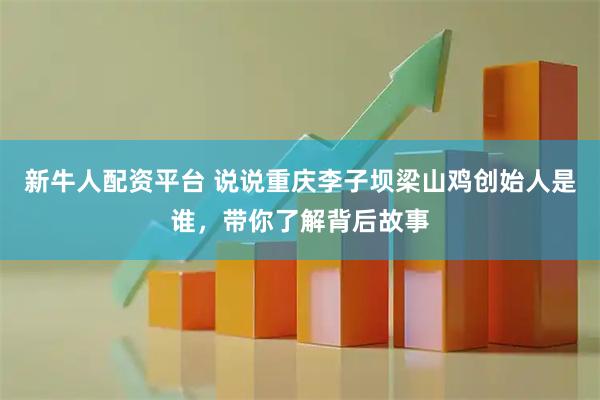 新牛人配资平台 说说重庆李子坝梁山鸡创始人是谁，带你了解背后故事