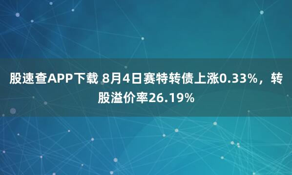 股速查APP下载 8月4日赛特转债上涨0.33%，转股溢价率26.19%