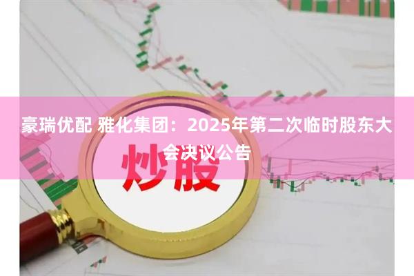 豪瑞优配 雅化集团：2025年第二次临时股东大会决议公告